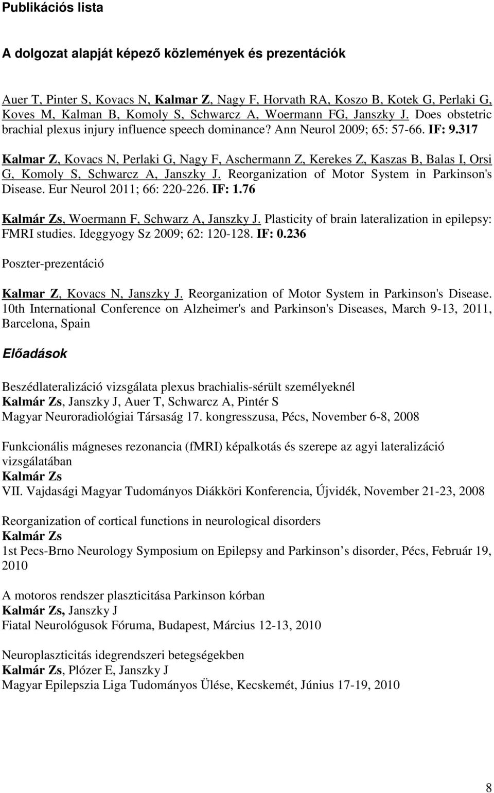 317 Kalmar Z, Kovacs N, Perlaki G, Nagy F, Aschermann Z, Kerekes Z, Kaszas B, Balas I, Orsi G, Komoly S, Schwarcz A, Janszky J. Reorganization of Motor System in Parkinson's Disease.