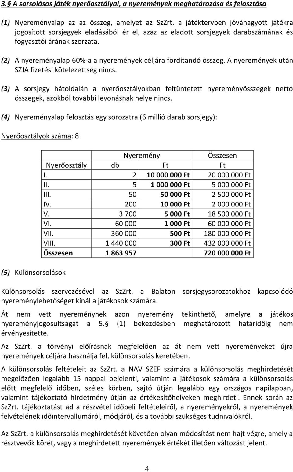 (2) A nyereményalap 60%-a a nyeremények céljára fordítandó összeg. A nyeremények után SZJA fizetési kötelezettség nincs.