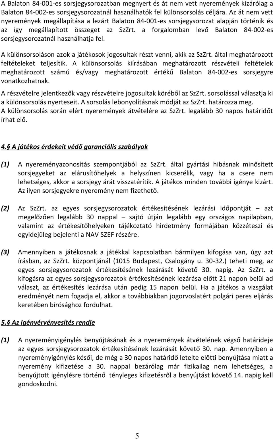 a forgalomban levő Balaton 84-002-es sorsjegysorozatnál használhatja fel. A különsorsoláson azok a játékosok jogosultak részt venni, akik az SzZrt. által meghatározott feltételeket teljesítik.