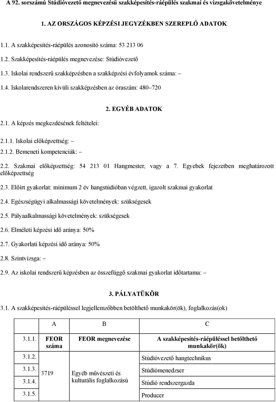 EGYÉB ADATOK 2.1.1. Iskolai előképzettség: 2.1.2. Bemeneti kompetenciák: 2.2. Szakmai előképzettség: 54 213 01 Hangmester, vagy a 7. Egyebek fejezetben meghatározott előképzettség 2.3. Előírt gyakorlat: minimum 2 év hangstúdióban végzett, igazolt szakmai gyakorlat 2.