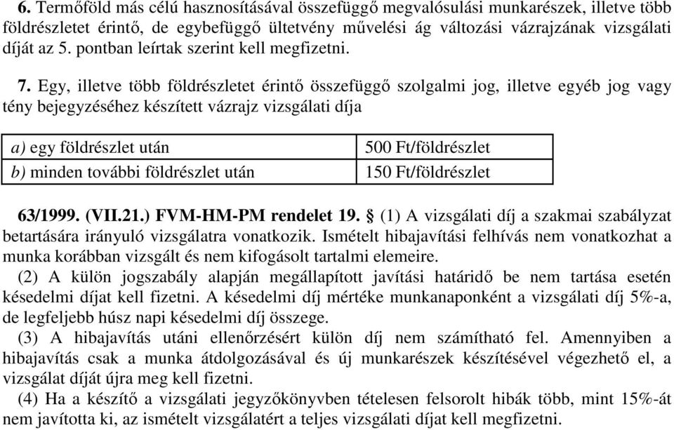 Egy, illetve több földrészletet érintı összefüggı szolgalmi jog, illetve egyéb jog vagy tény bejegyzéséhez készített vázrajz vizsgálati díja a) egy földrészlet után 500 Ft/földrészlet b) minden