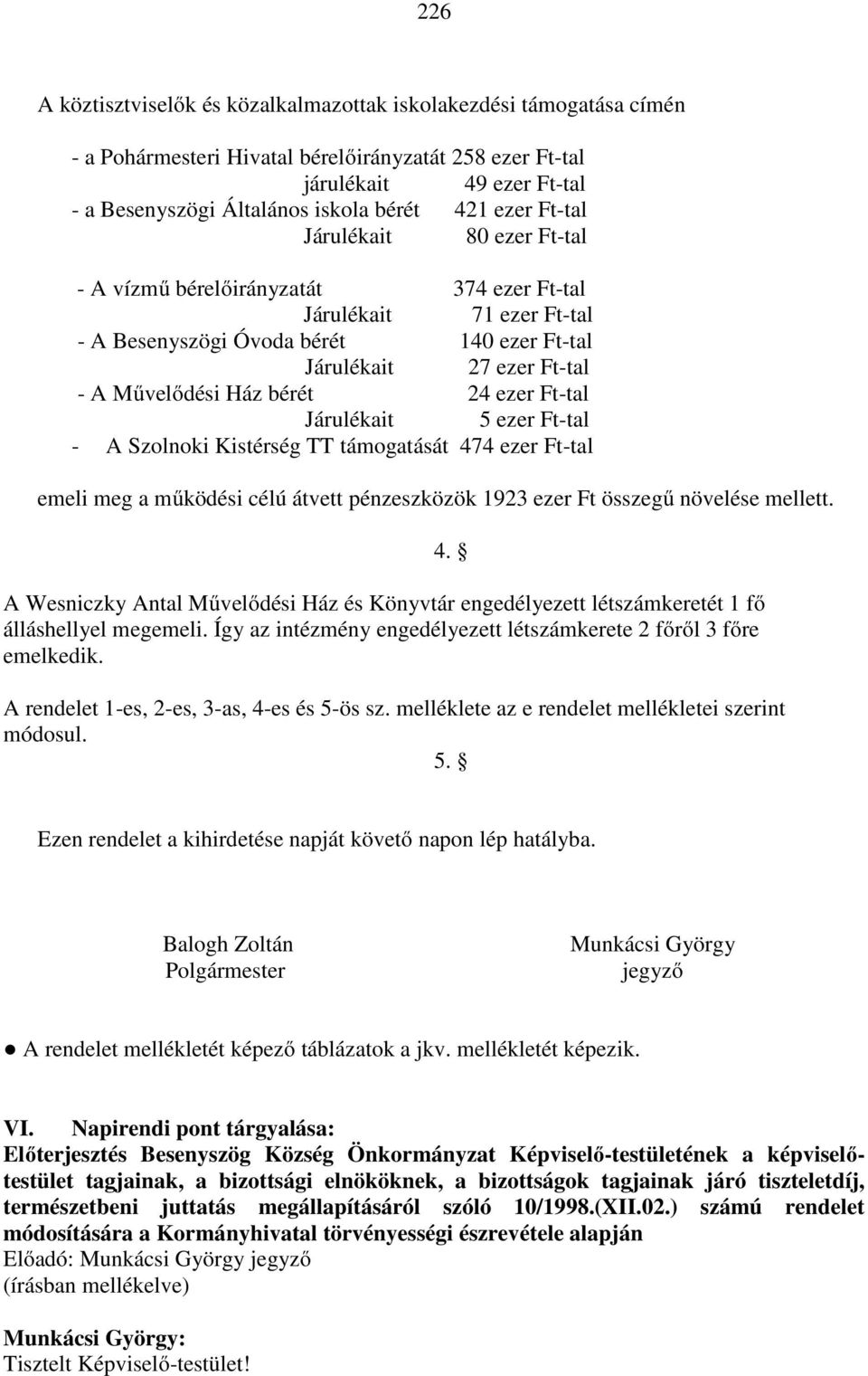 bérét 24 ezer Ft-tal Járulékait 5 ezer Ft-tal - A Szolnoki Kistérség TT támogatását 474 ezer Ft-tal emeli meg a működési célú átvett pénzeszközök 1923 ezer Ft összegű növelése mellett.