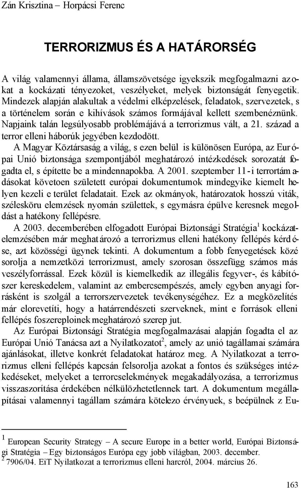 Napjaink talán legsúlyosabb problémájává a terrorizmus vált, a 21. század a terror elleni háborúk jegyében kezdodött.