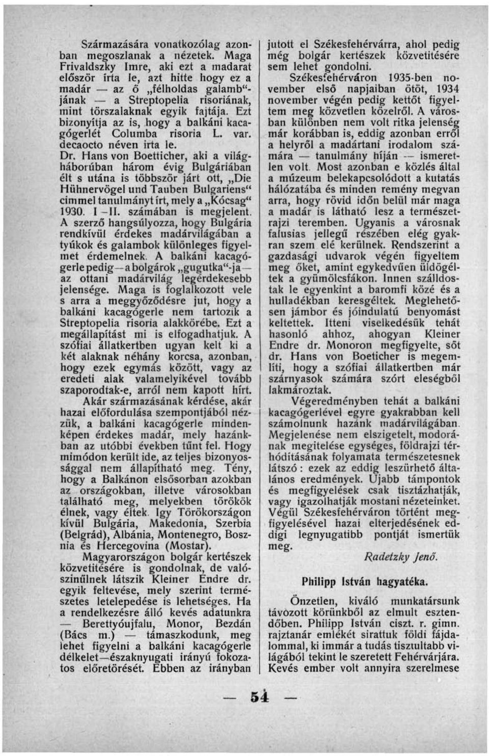 Ezt bizonyítja az is, hogy a balkáni kacagógerlét Columba risoria L. var. decaocto néven irta le. Dr.