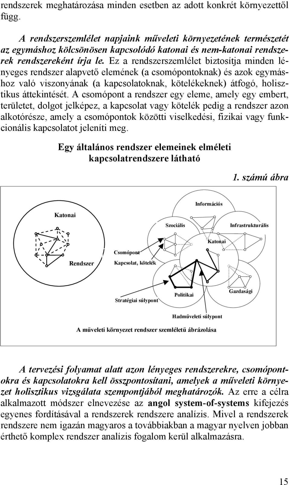 Ez a rendszerszemlélet biztosítja minden lényeges rendszer alapvető elemének (a csomópontoknak) és azok egymáshoz való viszonyának (a kapcsolatoknak, kötelékeknek) átfogó, holisztikus áttekintését.