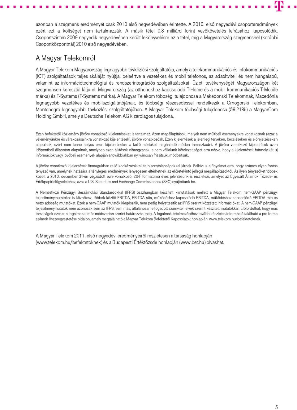 Csoportszinten 2009 negyedik negyedévében került lekönyvelésre ez a tétel, míg a Magyarország szegmensnél (korábbi Csoportközpontnál) 2010 első negyedévében.