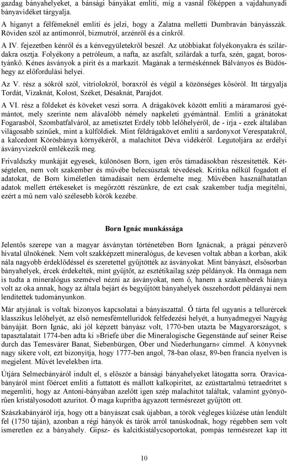 Folyékony a petróleum, a nafta, az aszfalt, szilárdak a turfa, szén, gagat, borostyánkő. Kénes ásványok a pirit és a markazit. Magának a terméskénnek Bálványos és Büdöshegy az előfordulási helyei.