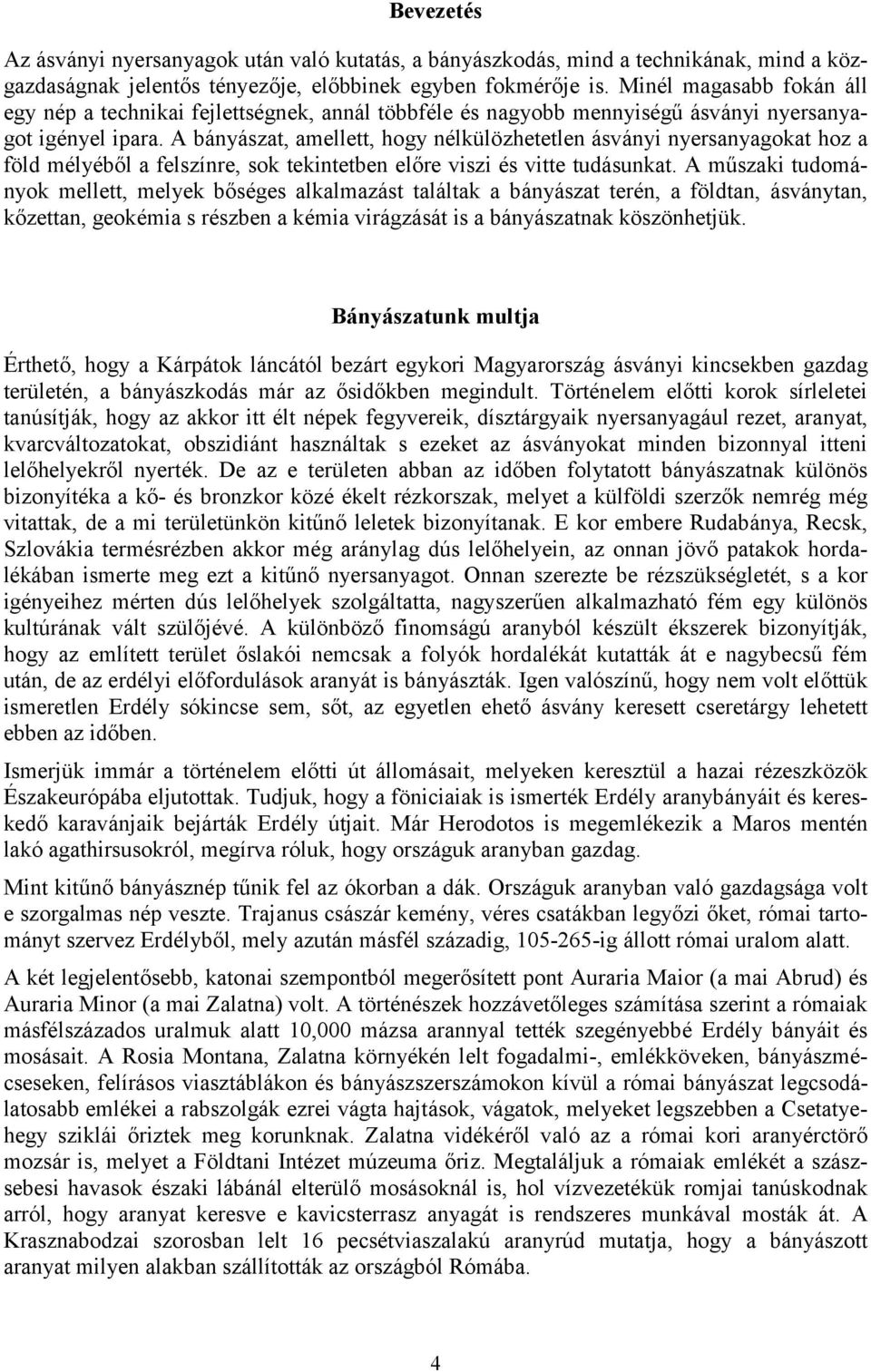 A bányászat, amellett, hogy nélkülözhetetlen ásványi nyersanyagokat hoz a föld mélyéből a felszínre, sok tekintetben előre viszi és vitte tudásunkat.