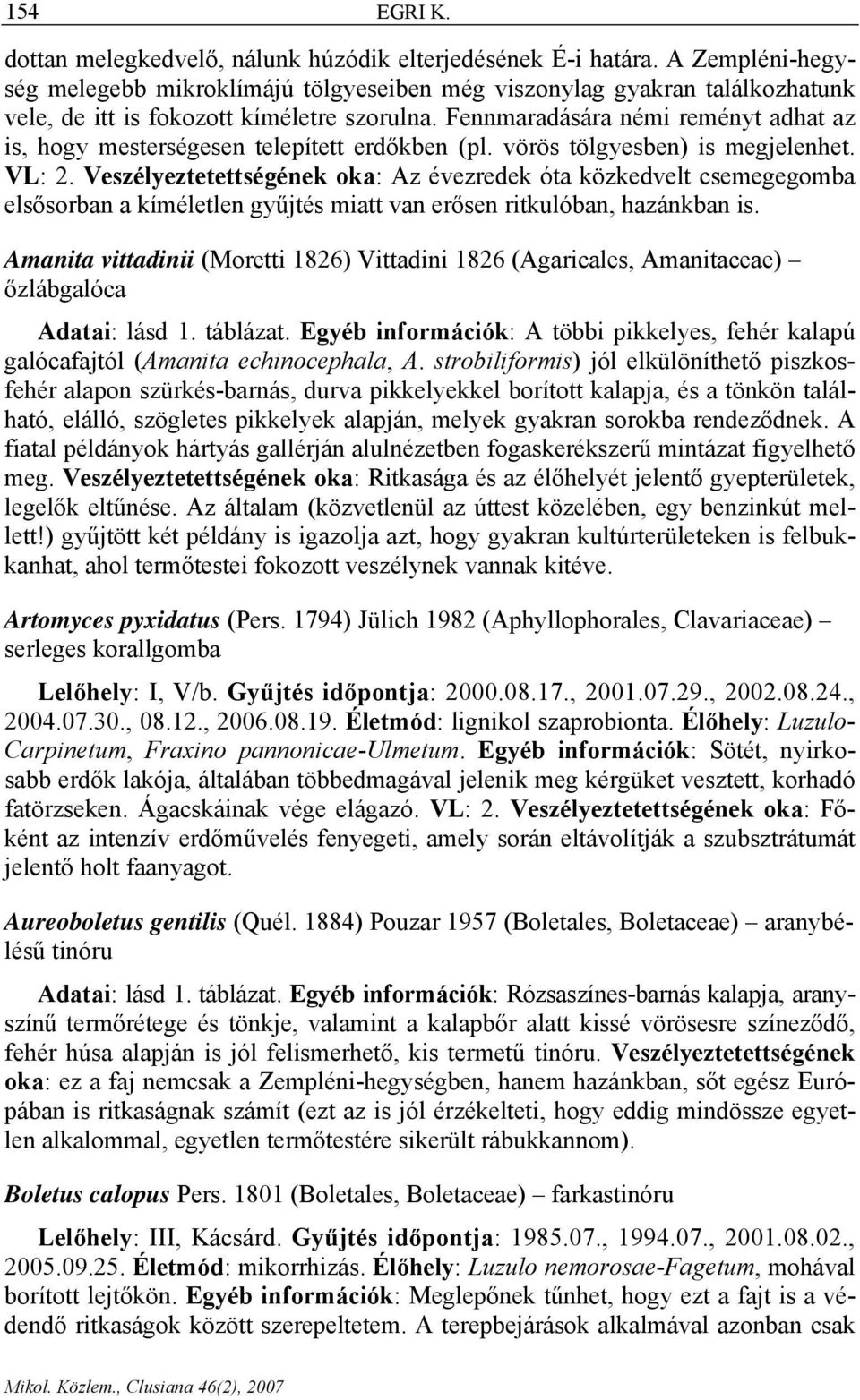 Fennmaradására némi reményt adhat az is, hogy mesterségesen telepített erdőkben (pl. vörös tölgyesben) is megjelenhet. VL: 2.