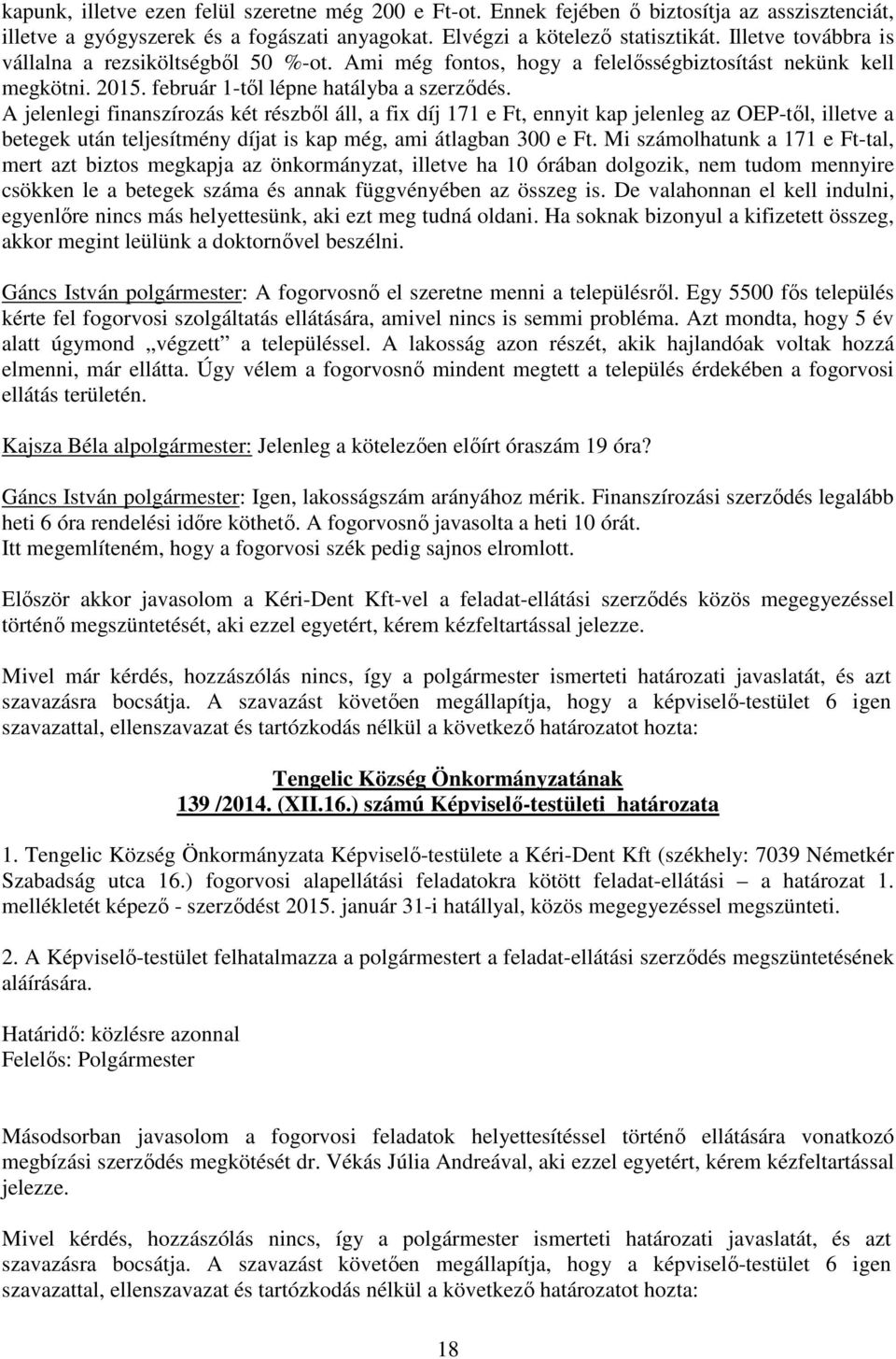 A jelenlegi finanszírozás két részből áll, a fix díj 171 e Ft, ennyit kap jelenleg az OEP-től, illetve a betegek után teljesítmény díjat is kap még, ami átlagban 300 e Ft.