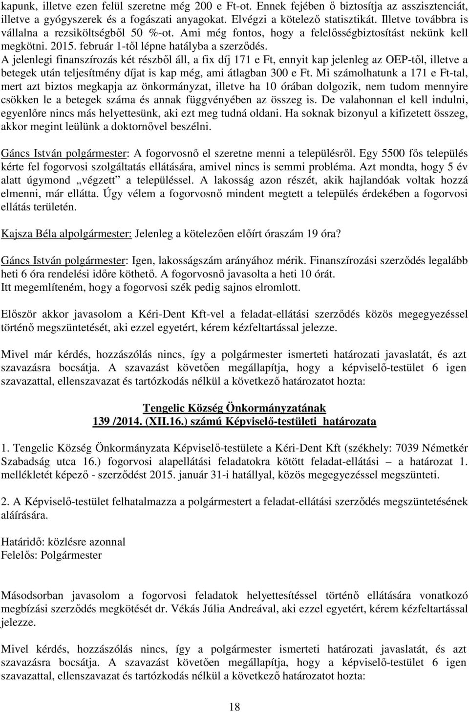 A jelenlegi finanszírozás két részből áll, a fix díj 171 e Ft, ennyit kap jelenleg az OEP-től, illetve a betegek után teljesítmény díjat is kap még, ami átlagban 300 e Ft.