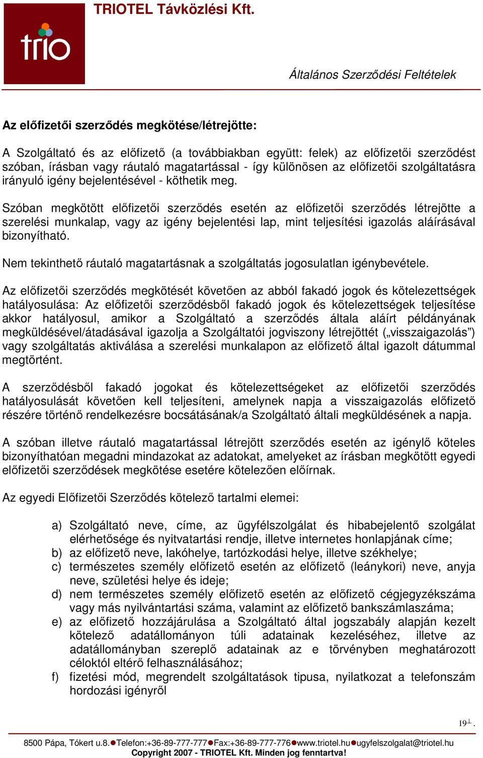 Szóban megkötött előfizetői szerződés esetén az előfizetői szerződés létrejötte a szerelési munkalap, vagy az igény bejelentési lap, mint teljesítési igazolás aláírásával bizonyítható.