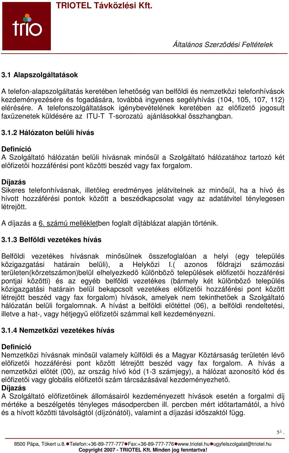 2 Hálózaton belüli hívás Definíció A Szolgáltató hálózatán belüli hívásnak minősül a Szolgáltató hálózatához tartozó két előfizetői hozzáférési pont közötti beszéd vagy fax forgalom.