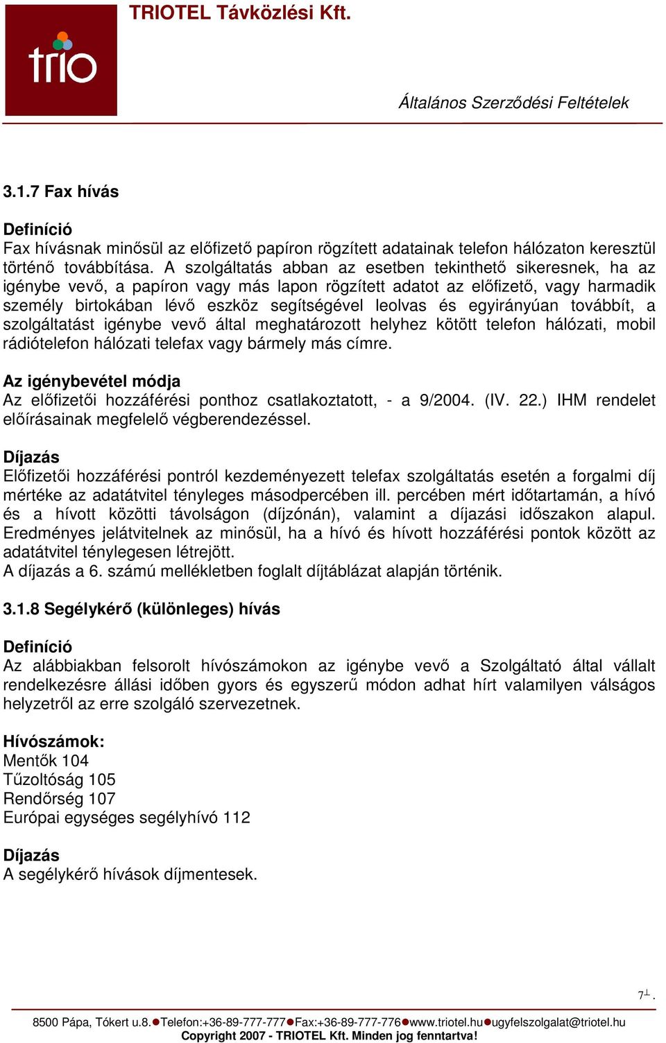 egyirányúan továbbít, a szolgáltatást igénybe vevő által meghatározott helyhez kötött telefon hálózati, mobil rádiótelefon hálózati telefax vagy bármely más címre.