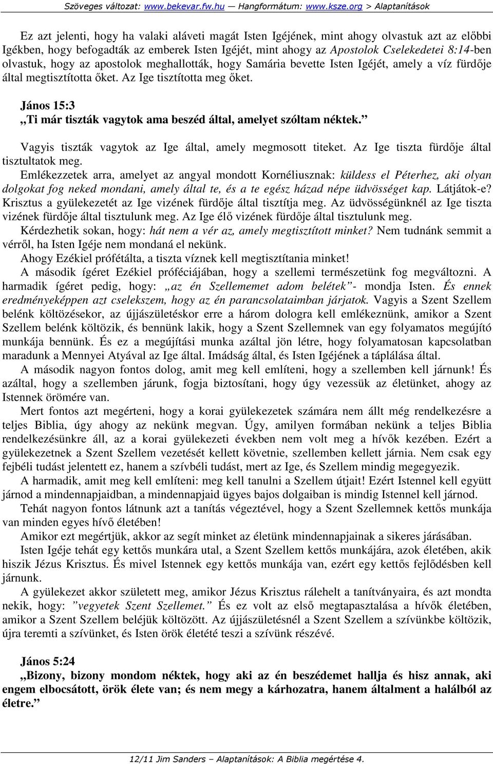 János 15:3 Ti már tiszták vagytok ama beszéd által, amelyet szóltam néktek. Vagyis tiszták vagytok az Ige által, amely megmosott titeket. Az Ige tiszta fürdıje által tisztultatok meg.