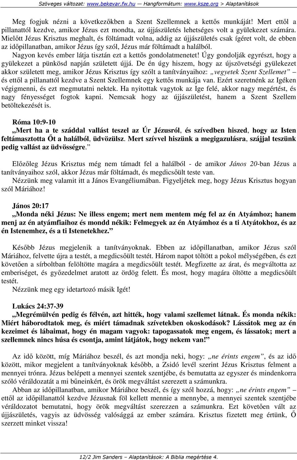 Nagyon kevés ember látja tisztán ezt a kettıs gondolatmenetet! Úgy gondolják egyrészt, hogy a gyülekezet a pünkösd napján született újjá.