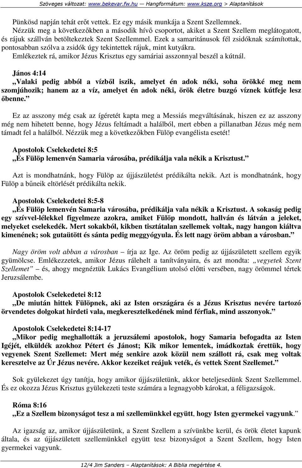 Ezek a samaritánusok fél zsidóknak számítottak, pontosabban szólva a zsidók úgy tekintettek rájuk, mint kutyákra. Emlékeztek rá, amikor Jézus Krisztus egy samáriai asszonnyal beszél a kútnál.