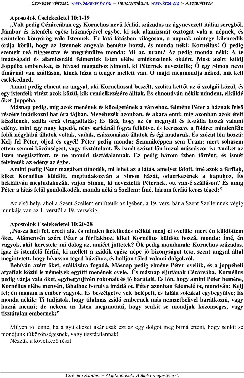 Ez látá látásban világosan, a napnak mintegy kilencedik órája körül, hogy az Istennek angyala beméne hozzá, és monda néki: Kornélius! İ pedig szemeit reá függesztve és megrémülve monda: Mi az, uram?