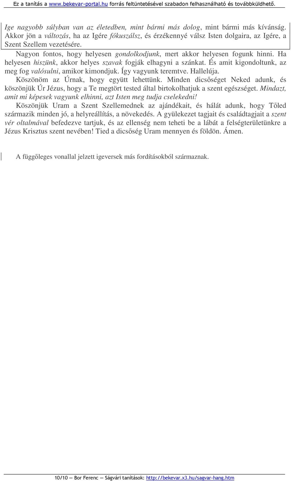 Ha helyesen hiszünk, akkor helyes szavak fogják elhagyni a szánkat. És amit kigondoltunk, az meg fog valósulni, amikor kimondjuk. Így vagyunk teremtve. Hallelúja.