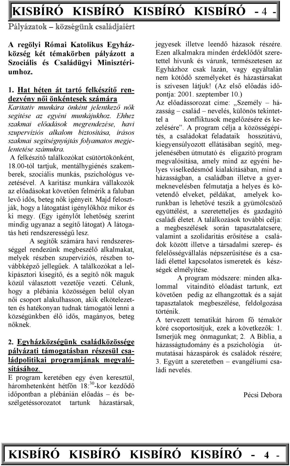 Ehhez szakmai előadások megrendezése, havi szupervíziós alkalom biztosítása, írásos szakmai segítségnyújtás folyamatos megjelentetése számukra. A felkészítő találkozókat csütörtökönként, 18.