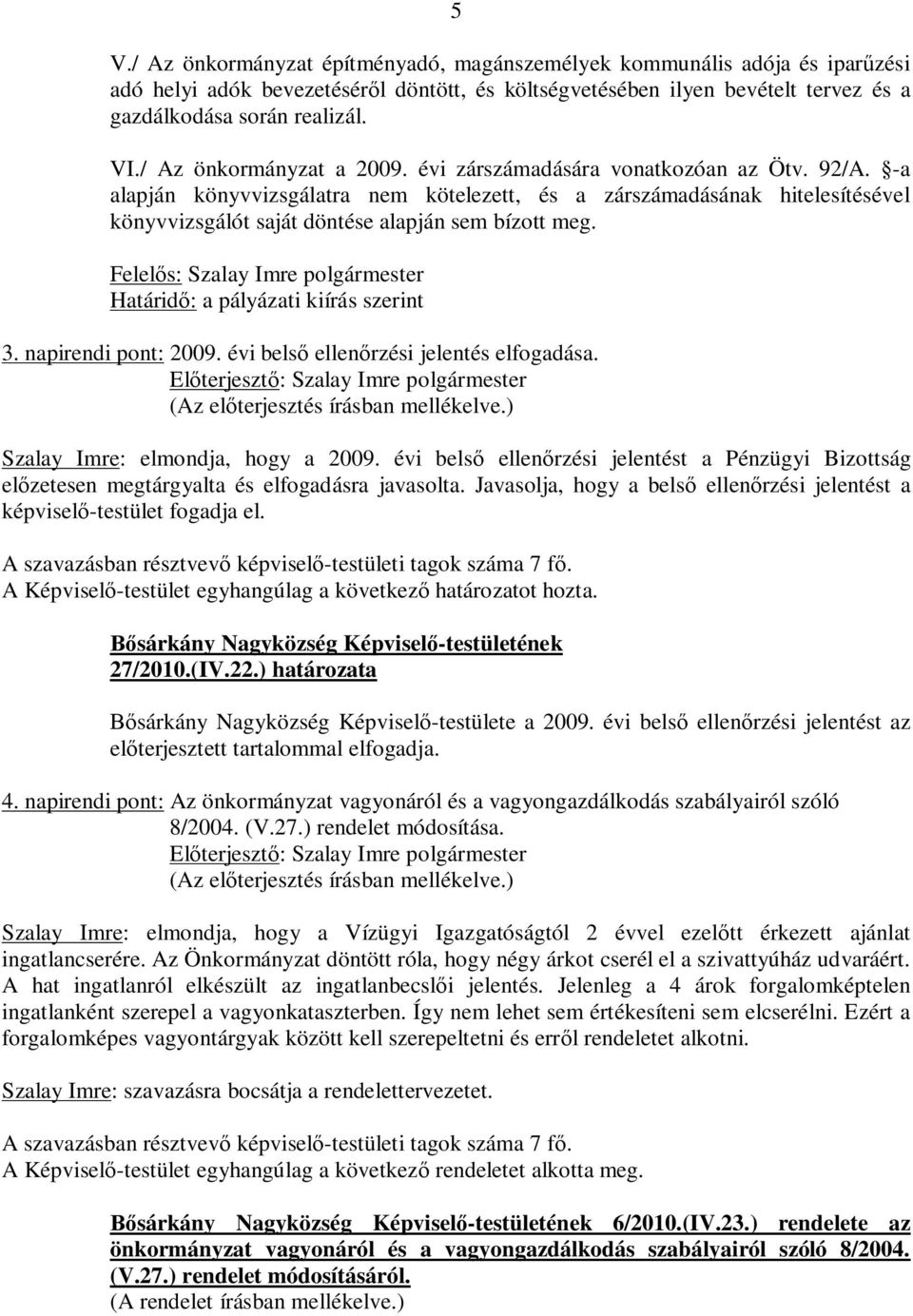 -a alapján könyvvizsgálatra nem kötelezett, és a zárszámadásának hitelesítésével könyvvizsgálót saját döntése alapján sem bízott meg. Határidő: a pályázati kiírás szerint 3. napirendi pont: 2009.