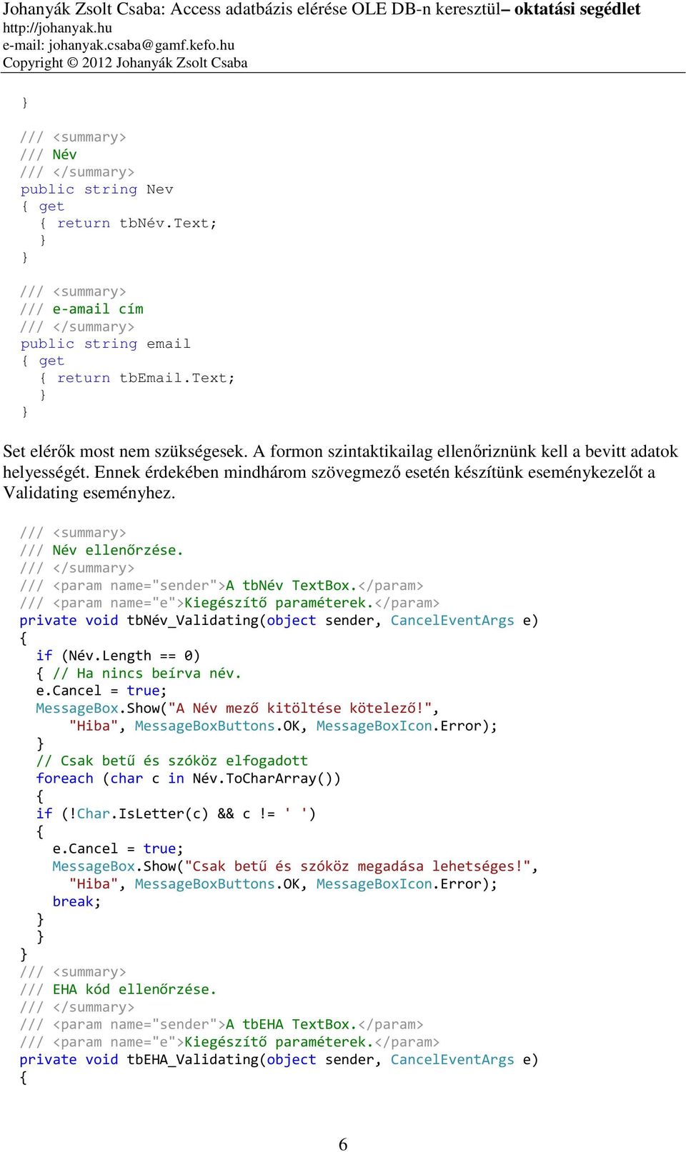 /// <param name="sender">a tbnév TextBox.</param> private void tbnév_validating(object sender, CancelEventArgs e) if (Név.Length == 0) // Ha nincs beírva név. e.cancel = true; MessageBox.