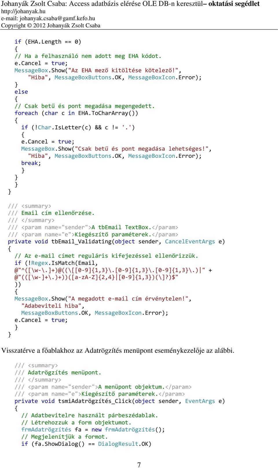 ", "Hiba", MessageBoxButtons.OK, MessageBoxIcon.Error); break; /// Email cím ellenőrzése. /// <param name="sender">a tbemail TextBox.