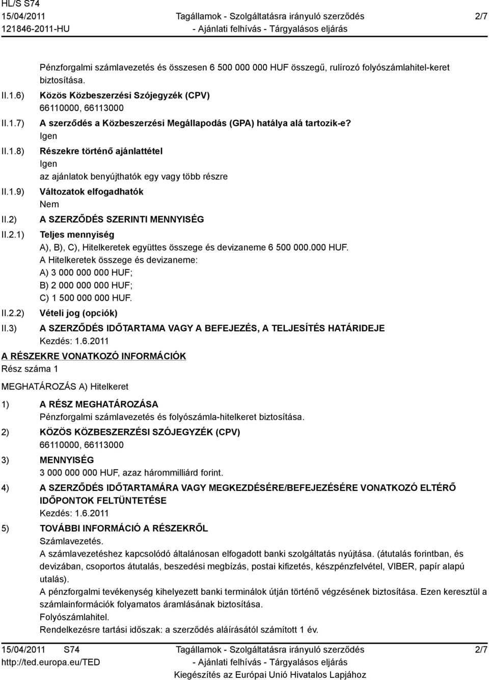 Részekre történő ajánlattétel az ajánlatok benyújthatók egy vagy több részre Változatok elfogadhatók A SZERZŐDÉS SZERINTI MENNYISÉG Teljes mennyiség A), B), C), Hitelkeretek együttes összege és