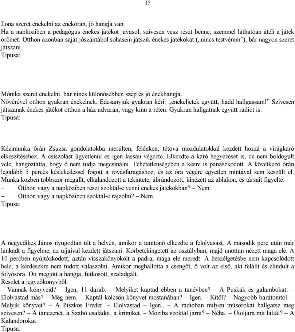 Nővérével otthon gyakran énekelnek. Édesanyjuk gyakran kéri: énekeljetek együtt, hadd hallgassam! Szívesen játszanak énekes játékot otthon a ház udvarán, vagy kinn a réten.