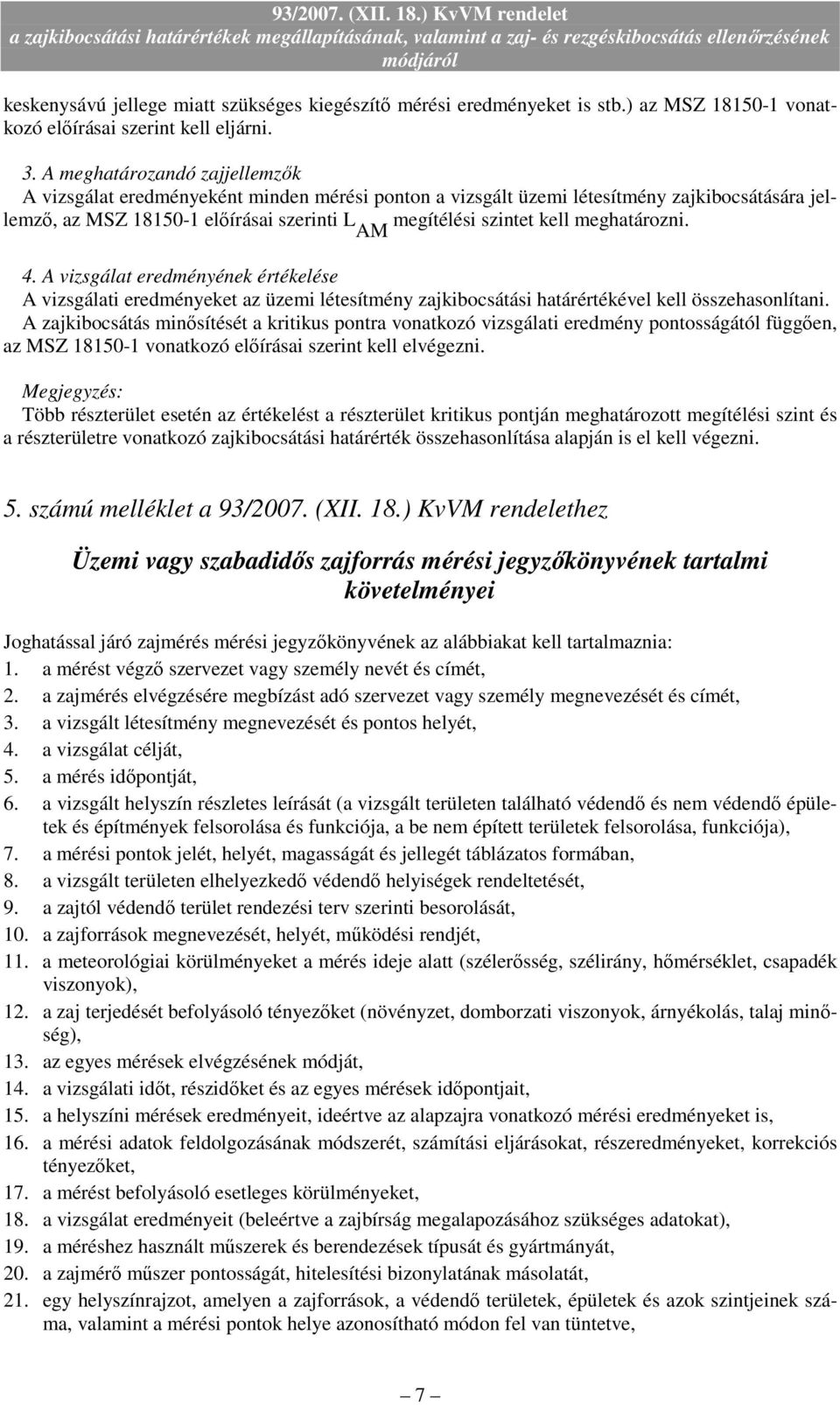 meghatározni. 4. A vizsgálat eredményének értékelése A vizsgálati eredményeket az üzemi létesítmény zajkibocsátási határértékével kell összehasonlítani.