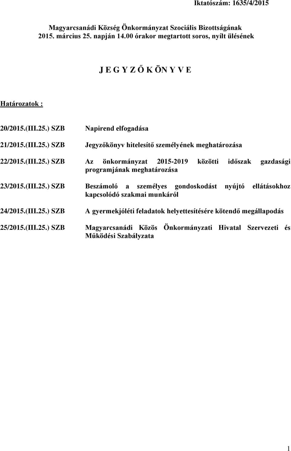 ) SZB 21/2015.(III.25.) SZB Napirend elfogadása Jegyzőkönyv hitelesítő személyének meghatározása 22/2015.(III.25.) SZB Az önkormányzat 2015-2019 közötti időszak gazdasági programjának meghatározása 23/2015.