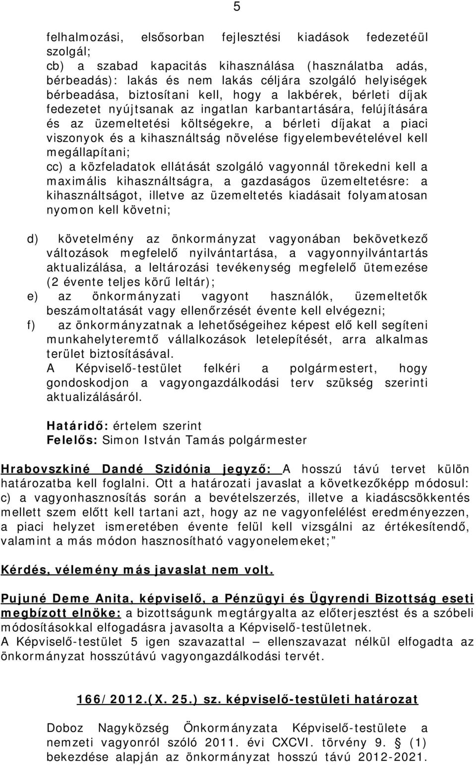 növelése figyelembevételével kell megállapítani; cc) a közfeladatok ellátását szolgáló vagyonnál törekedni kell a maximális kihasználtságra, a gazdaságos üzemeltetésre: a kihasználtságot, illetve az