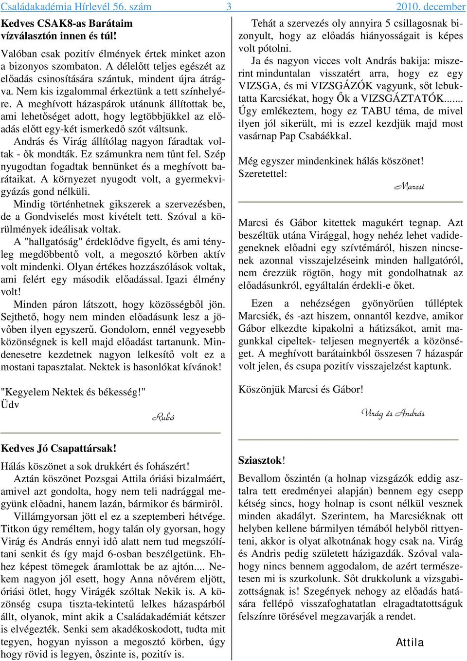 A meghívott házaspárok utánunk állítottak be, ami lehetıséget adott, hogy legtöbbjükkel az elıadás elıtt egy-két ismerkedı szót váltsunk. András és Virág állítólag nagyon fáradtak voltak - ık mondták.