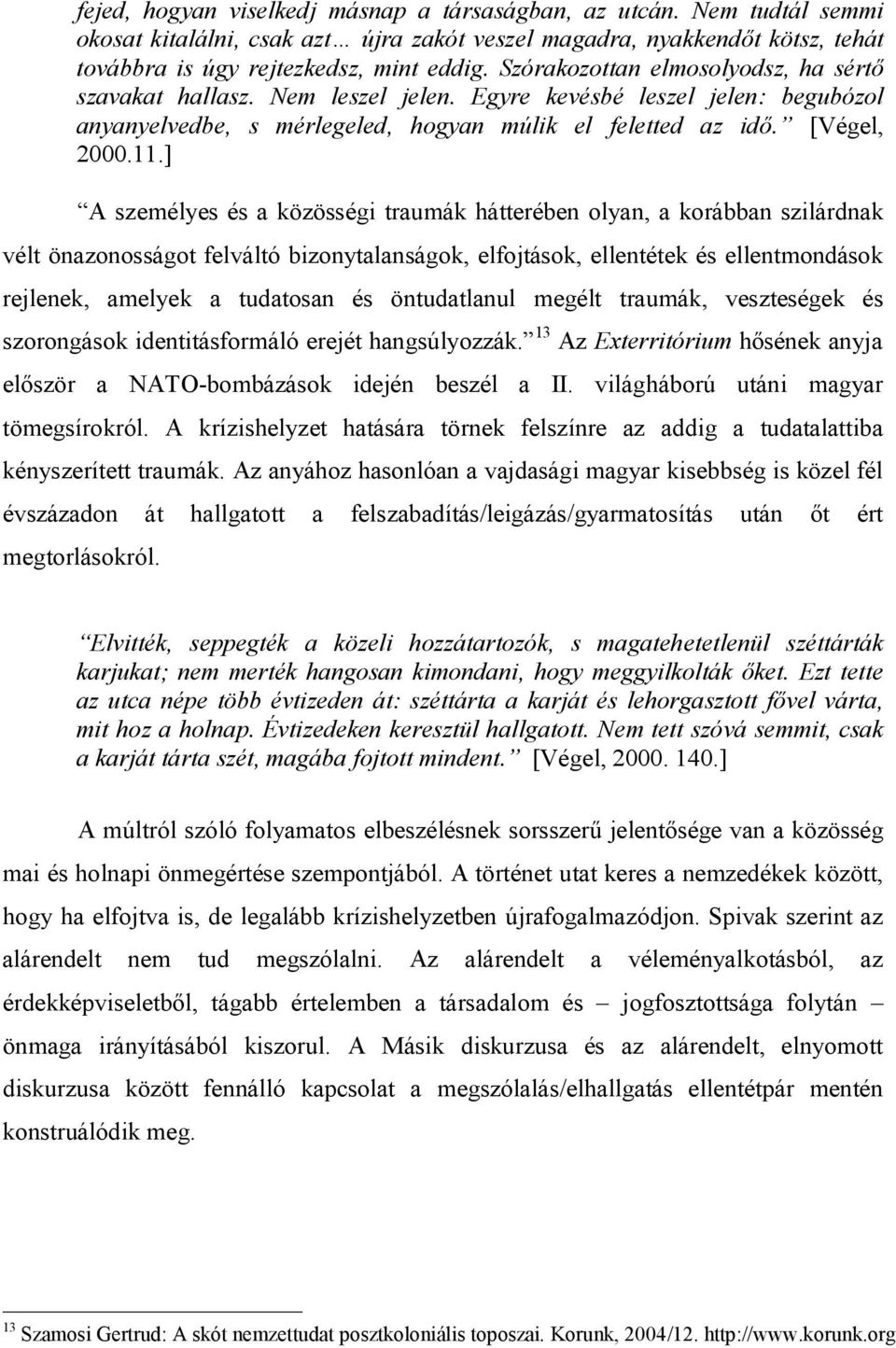 ] A személyes és a közösségi traumák hátterében olyan, a korábban szilárdnak vélt önazonosságot felváltó bizonytalanságok, elfojtások, ellentétek és ellentmondások rejlenek, amelyek a tudatosan és