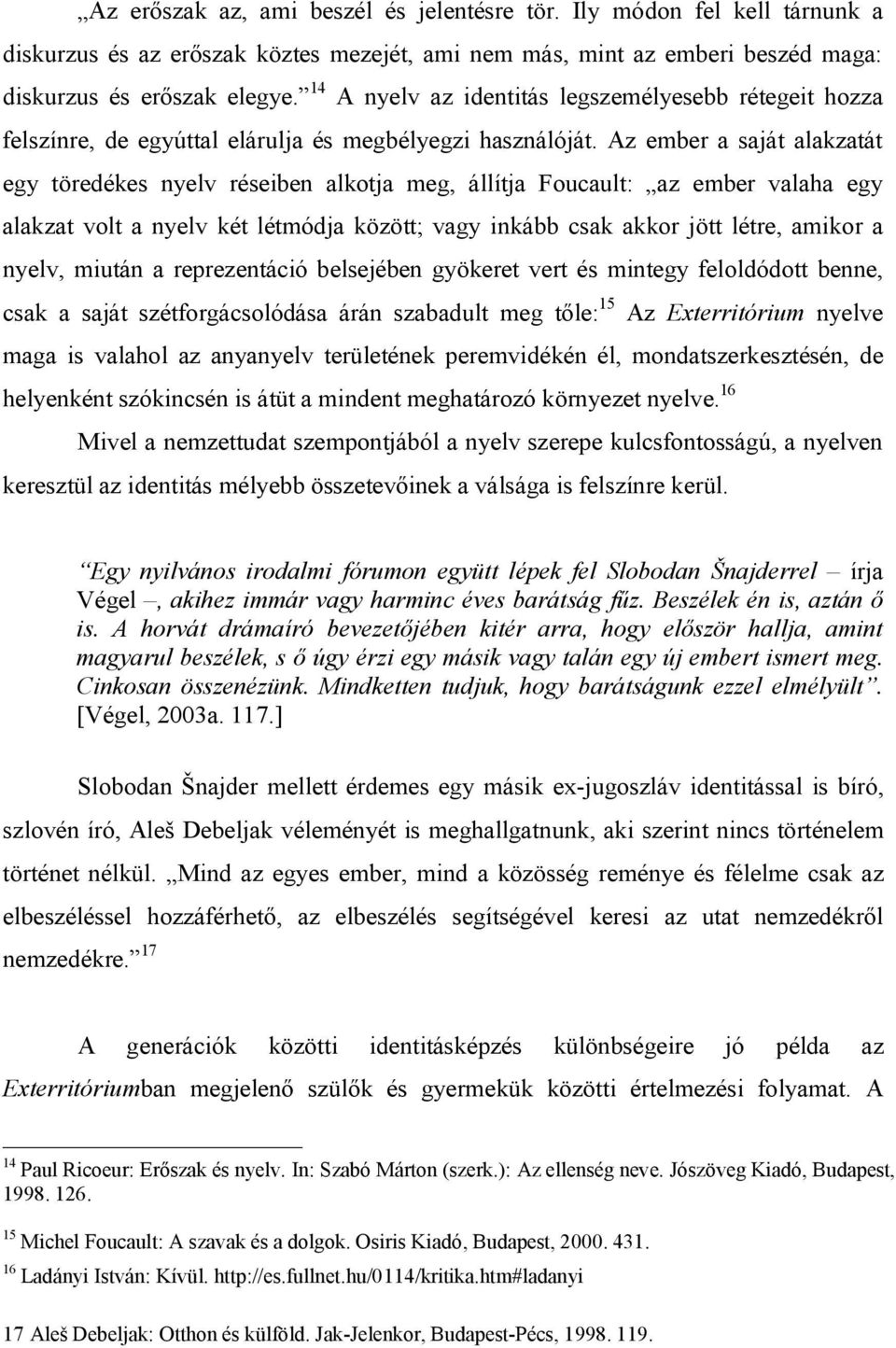 Az ember a saját alakzatát egy töredékes nyelv réseiben alkotja meg, állítja Foucault: az ember valaha egy alakzat volt a nyelv két létmódja között; vagy inkább csak akkor jött létre, amikor a nyelv,