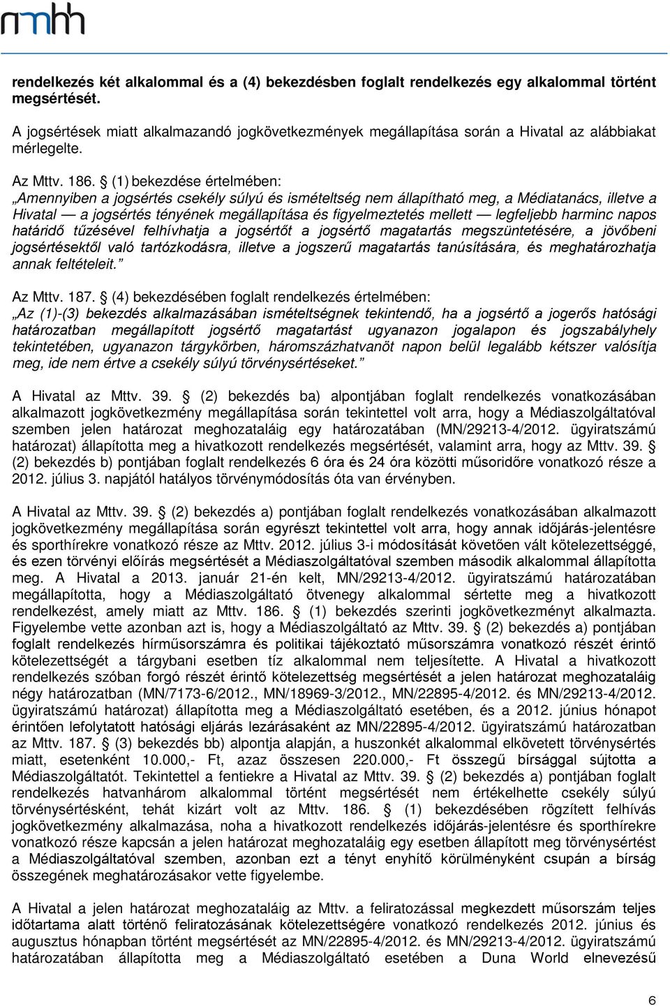 (1) bekezdése értelmében: Amennyiben a jogsértés csekély súlyú és ismételtség nem állapítható meg, a Médiatanács, illetve a Hivatal a jogsértés tényének megállapítása és figyelmeztetés mellett