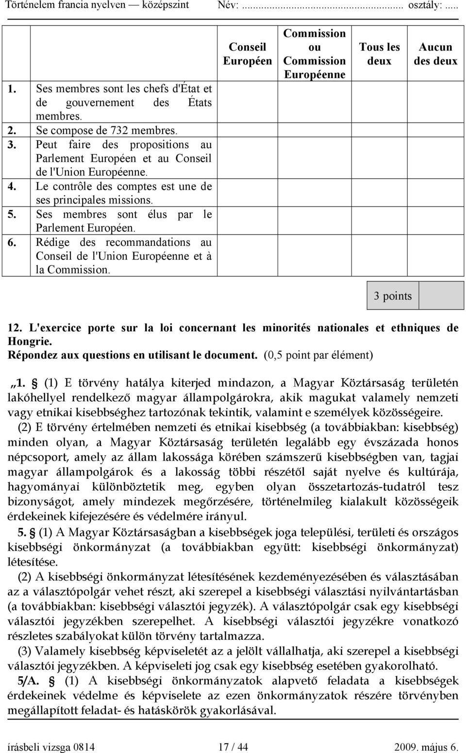 Conseil Européen Commission ou Commission Européenne Tous les deux Aucun des deux 3 points 12. L'exercice porte sur la loi concernant les minorités nationales et ethniques de Hongrie.