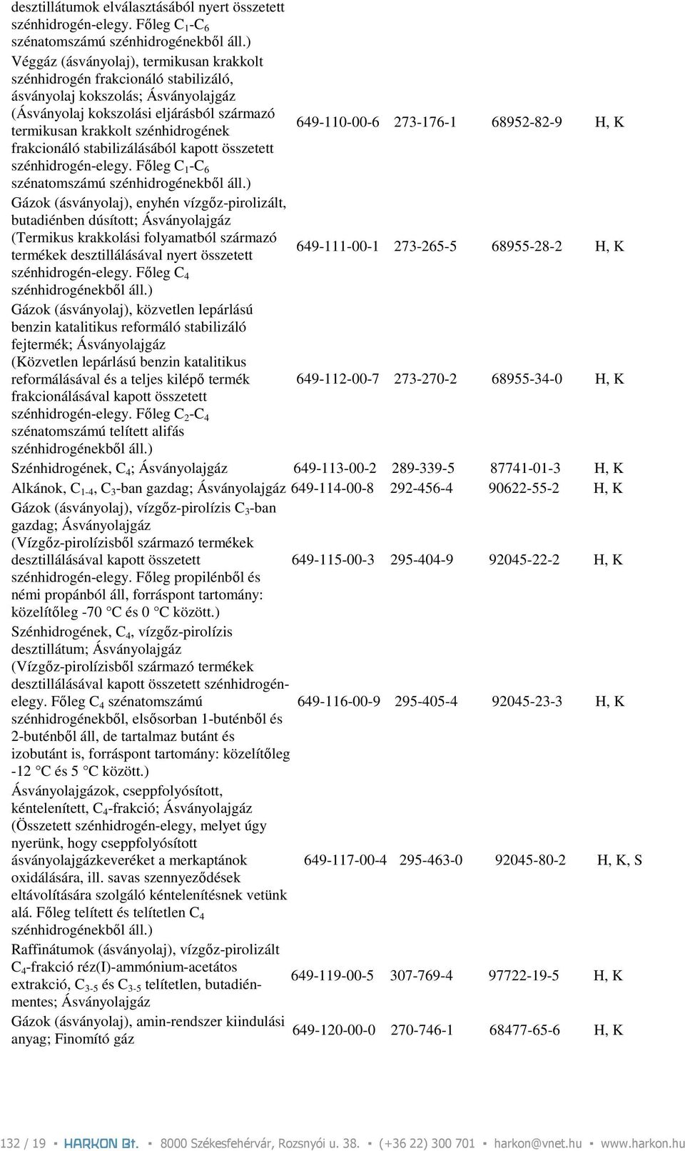 649-110-00-6 273-176-1 68952-82-9 H, K frakcionáló stabilizálásából kapott összetett szénhidrogén-elegy. Fıleg C 1 -C 6 szénatomszámú szénhidrogénekbıl áll.