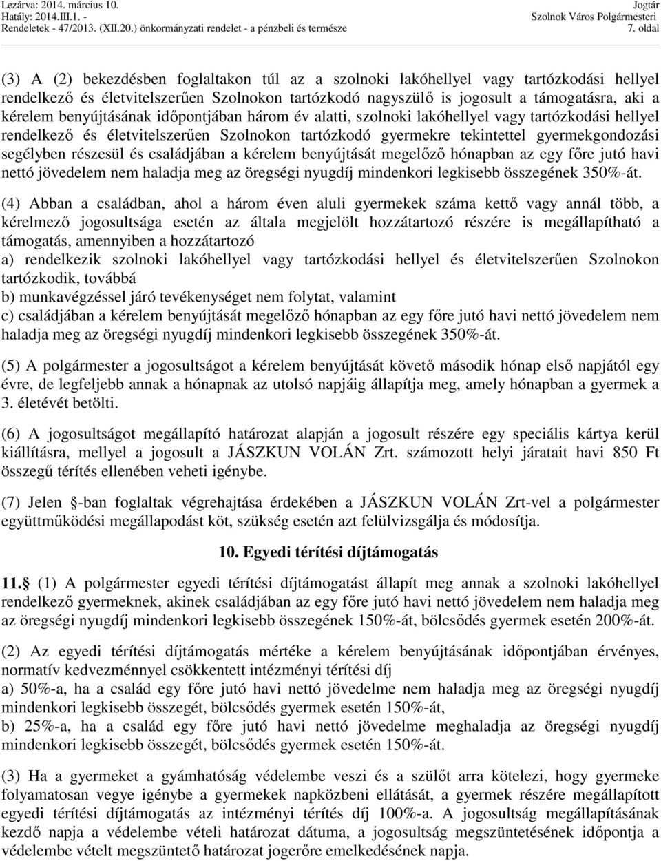 részesül és családjában a kérelem benyújtását megelőző hónapban az egy főre jutó havi nettó jövedelem nem haladja meg az öregségi nyugdíj mindenkori legkisebb összegének 350%-át.