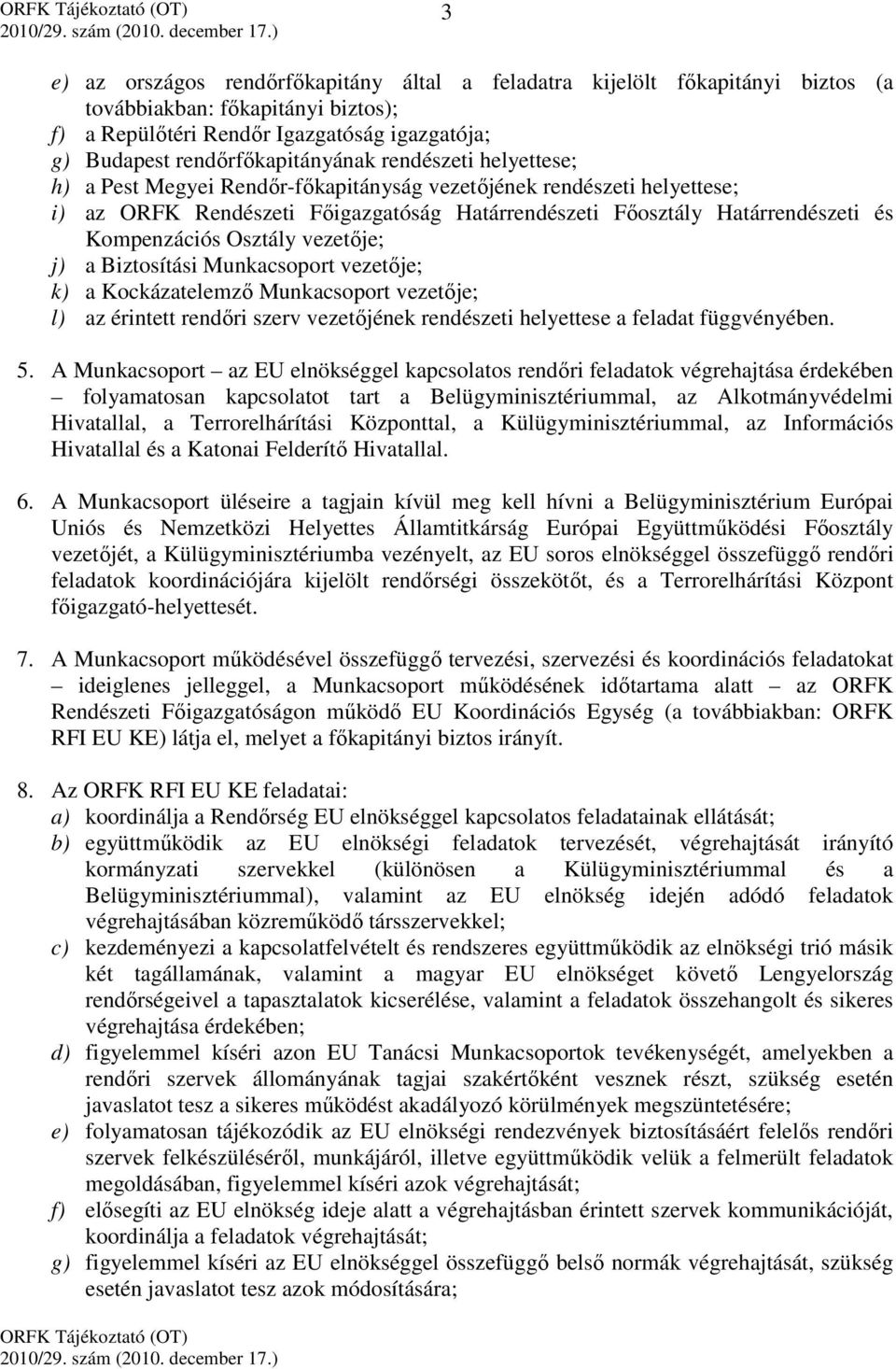 vezetője; j) a Biztosítási Munkacsoport vezetője; k) a Kockázatelemző Munkacsoport vezetője; l) az érintett rendőri szerv vezetőjének rendészeti helyettese a feladat függvényében. 5.