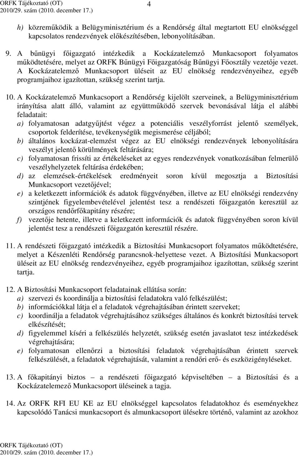 A Kockázatelemző Munkacsoport üléseit az EU elnökség rendezvényeihez, egyéb programjaihoz igazítottan, szükség szerint tartja. 10.