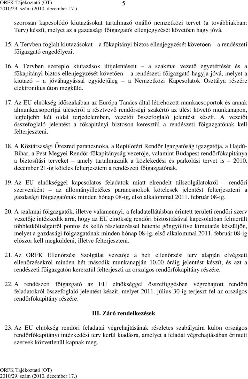 A Tervben szereplő kiutazások útijelentéseit a szakmai vezető egyetértését és a főkapitányi biztos ellenjegyzését követően a rendészeti főigazgató hagyja jóvá, melyet a kiutazó a jóváhagyással