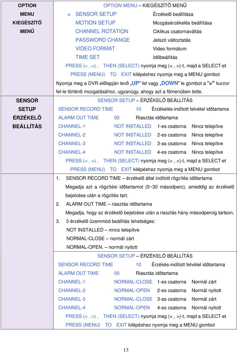 MENU gombot Nyomja meg a DVR el lapján lev UP fel vagy DOWN le gombot a > kurzor fel-le történ mozgatásához, ugyanúgy, ahogy azt a f menüben tette.