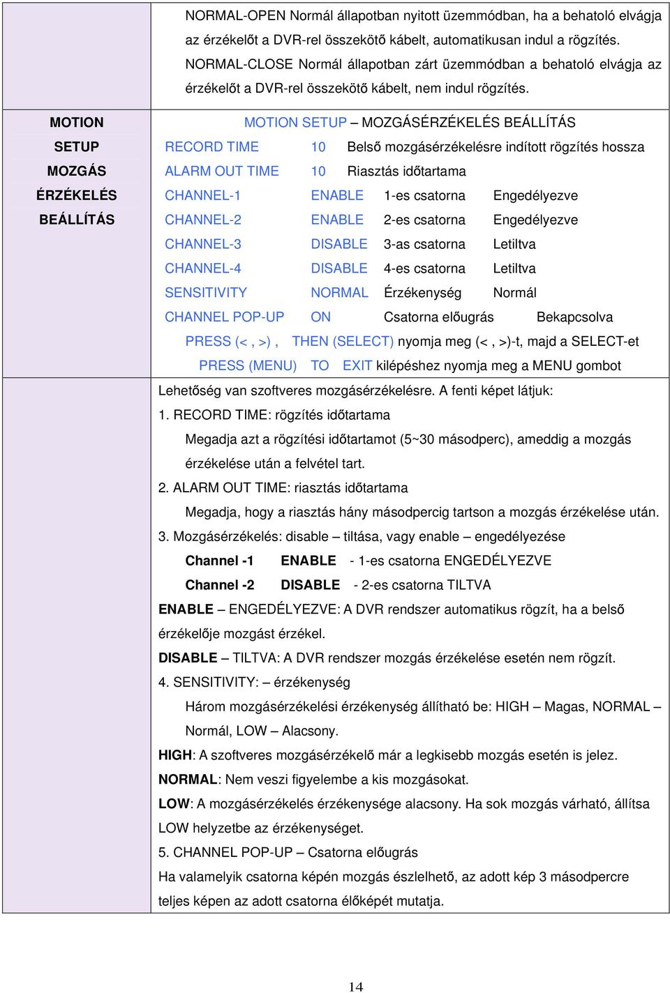 MOTION SETUP MOZGÁS ÉRZÉKELÉS BEÁLLÍTÁS MOTION SETUP MOZGÁSÉRZÉKELÉS BEÁLLÍTÁS RECORD TIME 10 Bels mozgásérzékelésre indított rögzítés hossza ALARM OUT TIME 10 Riasztás id tartama CHANNEL-1 ENABLE