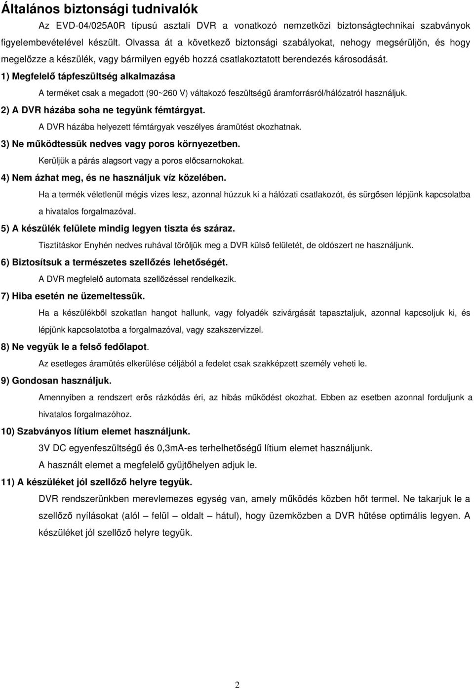 1) Megfelel tápfeszültség alkalmazása A terméket csak a megadott (90~260 V) váltakozó feszültség áramforrásról/hálózatról használjuk. 2) A DVR házába soha ne tegyünk fémtárgyat.