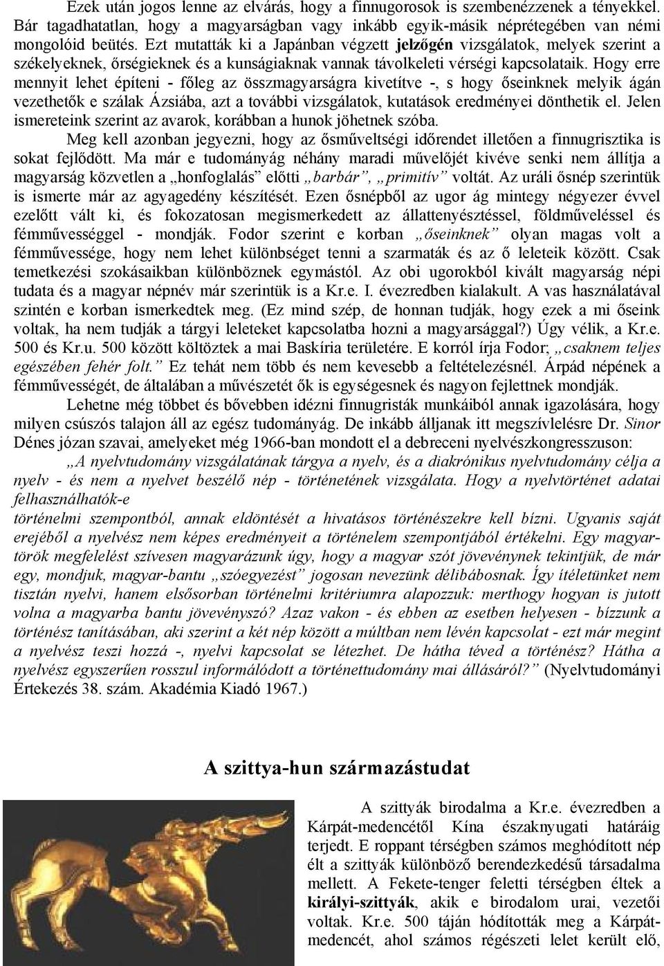 Hogy erre mennyit lehet építeni - f leg az összmagyarságra kivetítve -, s hogy seinknek melyik ágán vezethet k e szálak Ázsiába, azt a további vizsgálatok, kutatások eredményei dönthetik el.