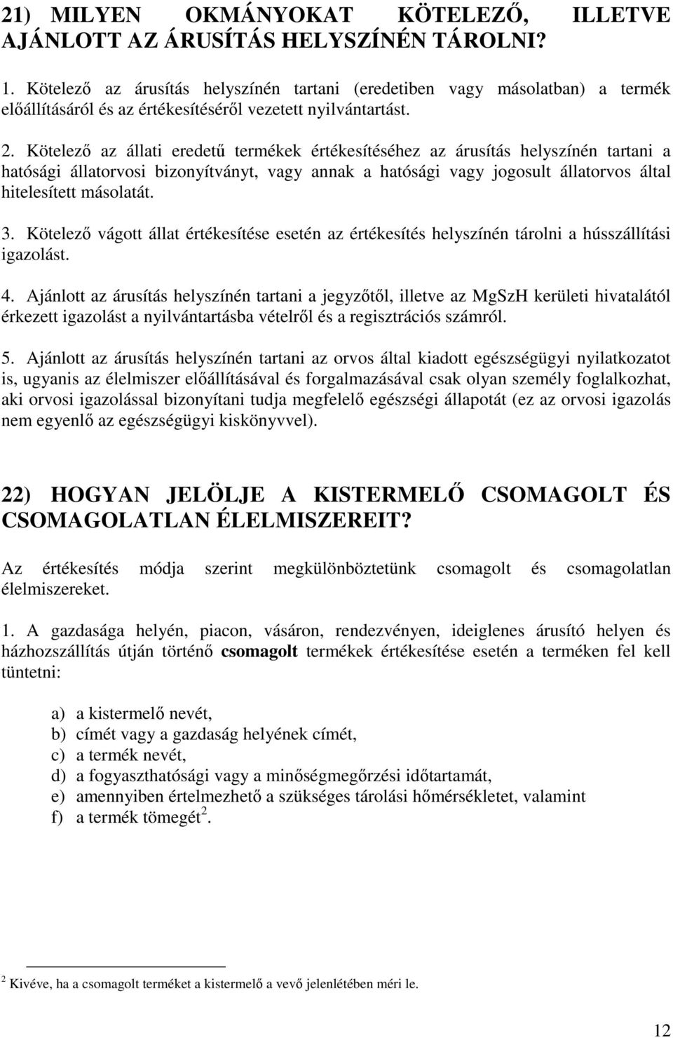 Kötelezı az állati eredető termékek értékesítéséhez az árusítás helyszínén tartani a hatósági állatorvosi bizonyítványt, vagy annak a hatósági vagy jogosult állatorvos által hitelesített másolatát. 3.