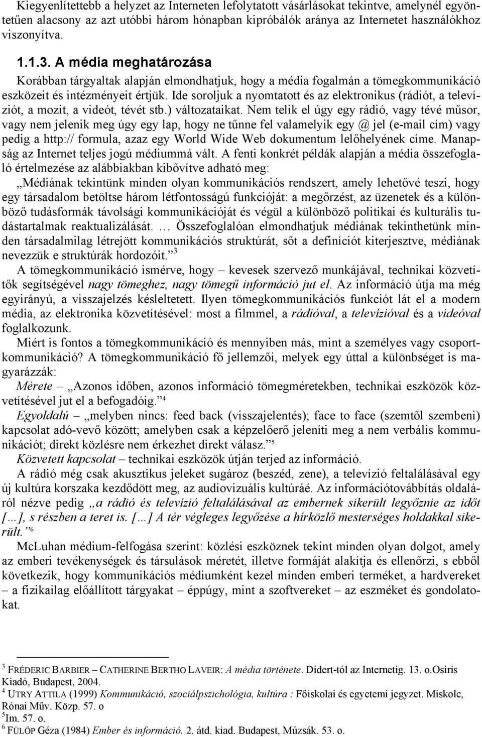 Ide soroljuk a nyomtatott és az elektronikus (rádiót, a televíziót, a mozit, a videót, tévét stb.) változataikat.