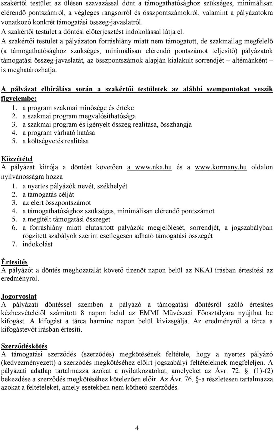 A szakértői testület a pályázaton forráshiány miatt nem támogatott, de szakmailag megfelelő (a támogathatósághoz szükséges, minimálisan elérendő pontszámot teljesítő) pályázatok támogatási