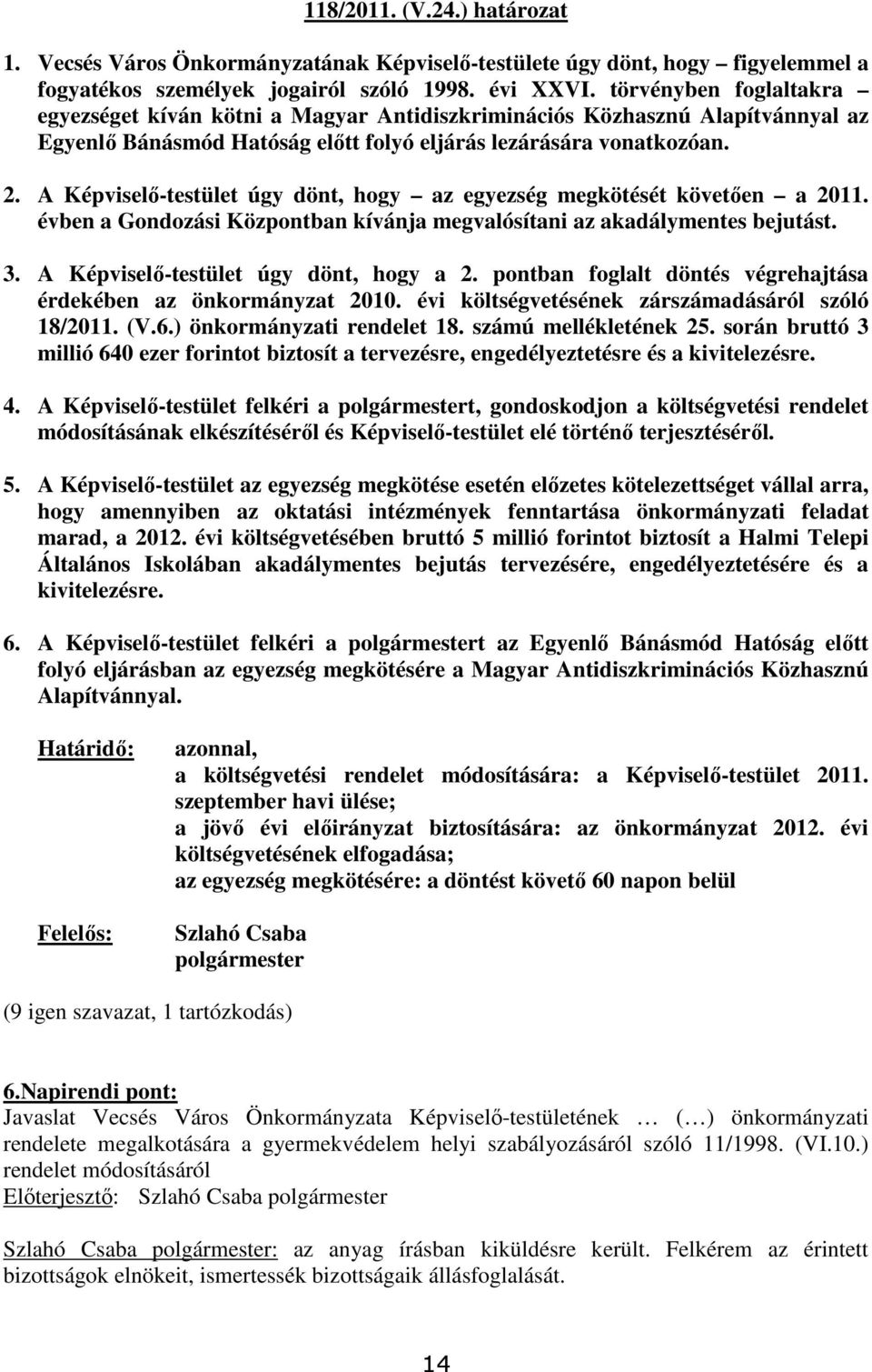 A Képviselı-testület úgy dönt, hogy az egyezség megkötését követıen a 2011. évben a Gondozási Központban kívánja megvalósítani az akadálymentes bejutást. 3. A Képviselı-testület úgy dönt, hogy a 2.
